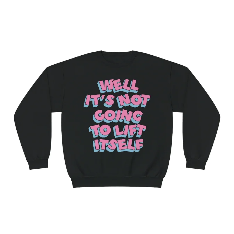 WELL, IT’S NOT GOING TO LIFT ITSELF- CREWNECK